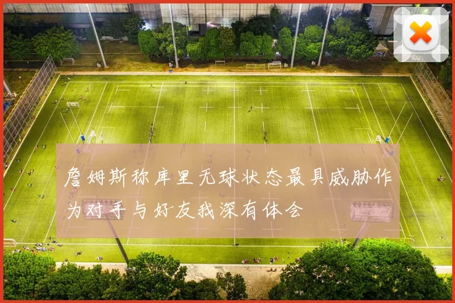 詹姆斯称库里无球状态最具威胁作为对手与好友我深有体会