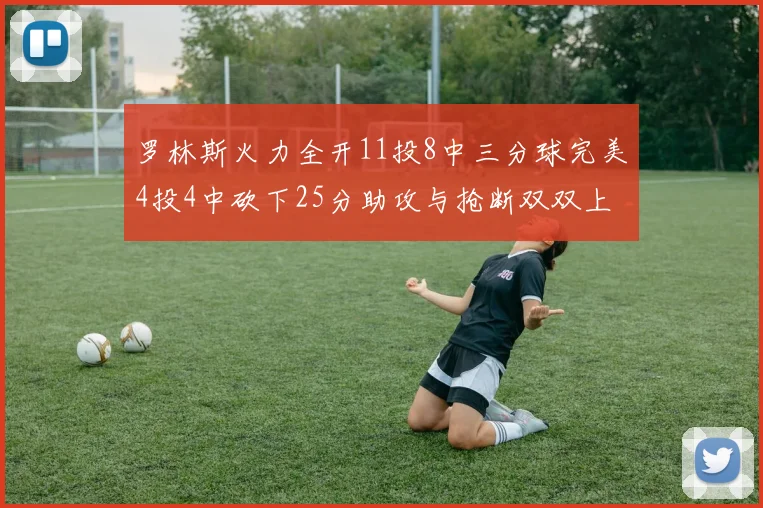 罗林斯火力全开11投8中三分球完美4投4中砍下25分助攻与抢断双双上双