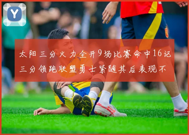 太阳三分火力全开9场比赛命中16记三分领跑联盟勇士紧随其后表现不俗