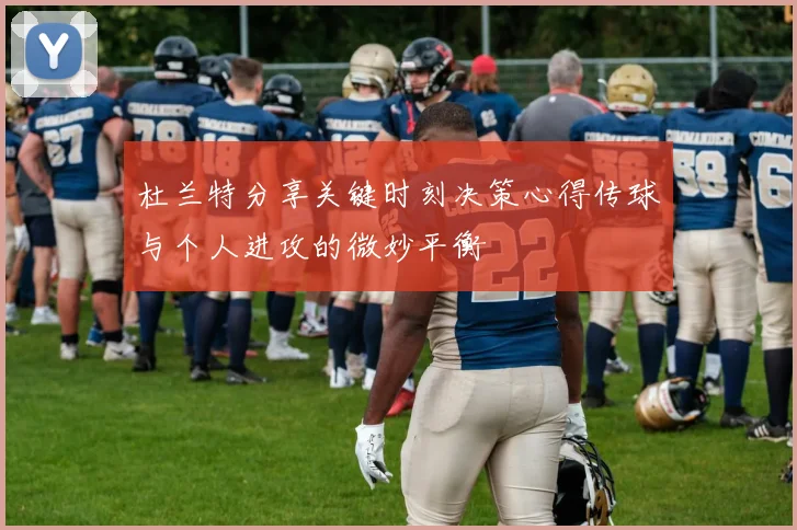 杜兰特分享关键时刻决策心得传球与个人进攻的微妙平衡