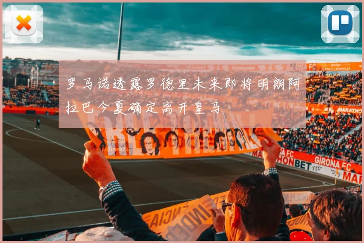 罗马诺透露罗德里未来即将明朗阿拉巴今夏确定离开皇马