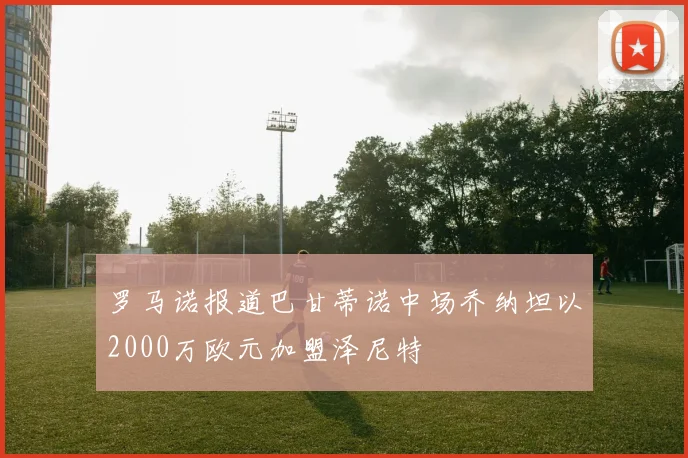 罗马诺报道巴甘蒂诺中场乔纳坦以2000万欧元加盟泽尼特