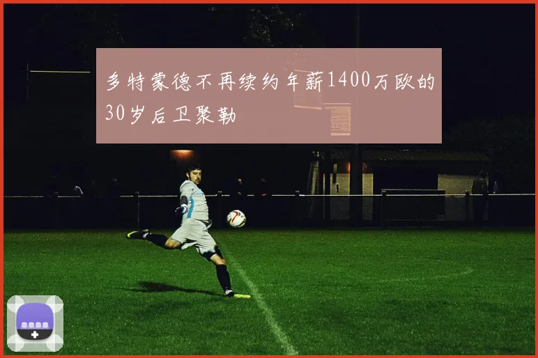 多特蒙德不再续约年薪1400万欧的30岁后卫聚勒