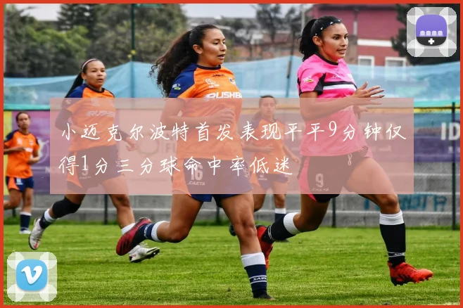 小迈克尔波特首发表现平平9分钟仅得1分三分球命中率低迷