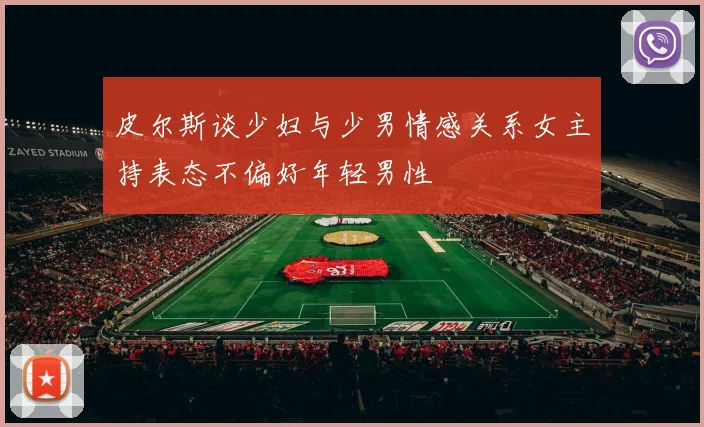 皮尔斯谈少妇与少男情感关系女主持表态不偏好年轻男性