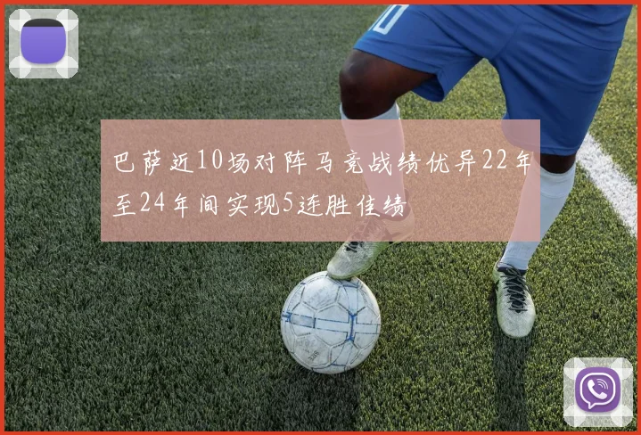 巴萨近10场对阵马竞战绩优异22年至24年间实现5连胜佳绩