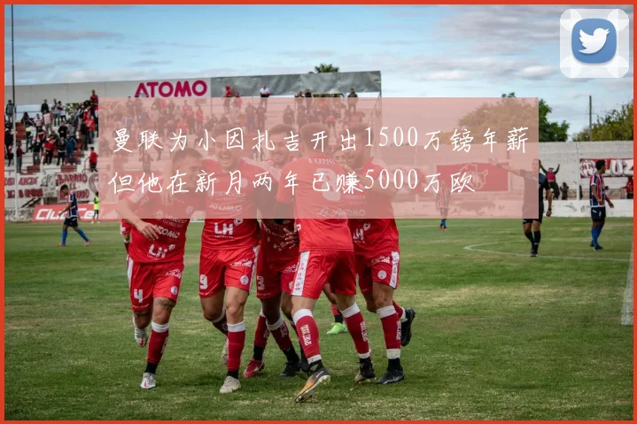 曼联为小因扎吉开出1500万镑年薪但他在新月两年已赚5000万欧
