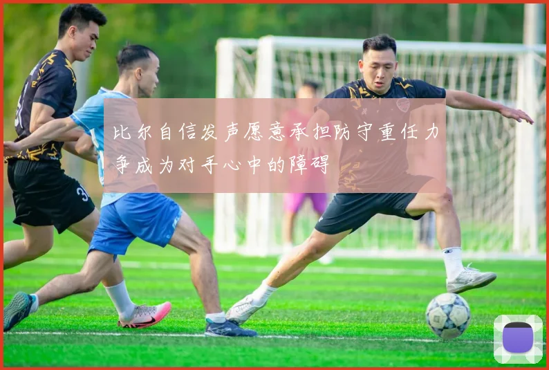 比尔自信发声愿意承担防守重任力争成为对手心中的障碍