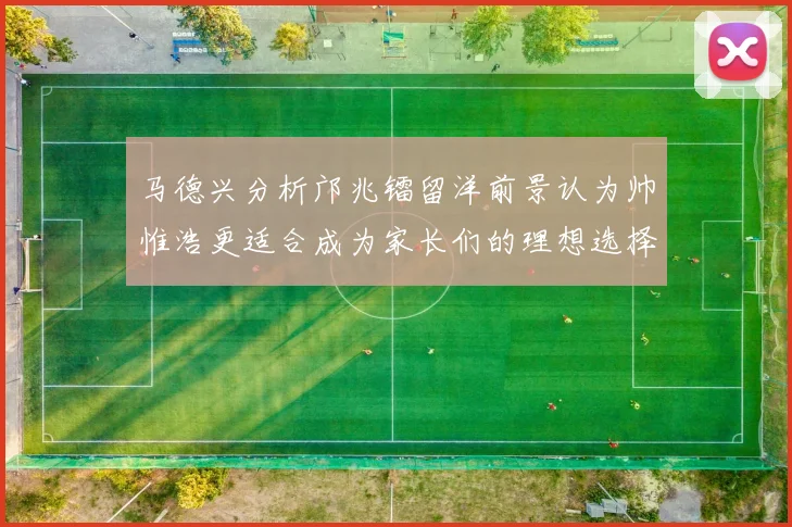 马德兴分析邝兆镭留洋前景认为帅惟浩更适合成为家长们的理想选择