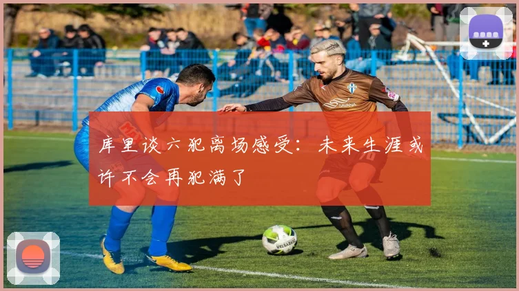 库里谈六犯离场感受：未来生涯或许不会再犯满了
