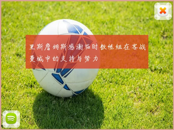 里斯詹姆斯感谢临时教练组在客战曼城中的支持与努力