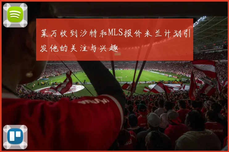 莱万收到沙特和MLS报价米兰计划引发他的关注与兴趣