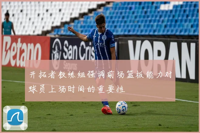 开拓者教练组强调前场篮板能力对球员上场时间的重要性
