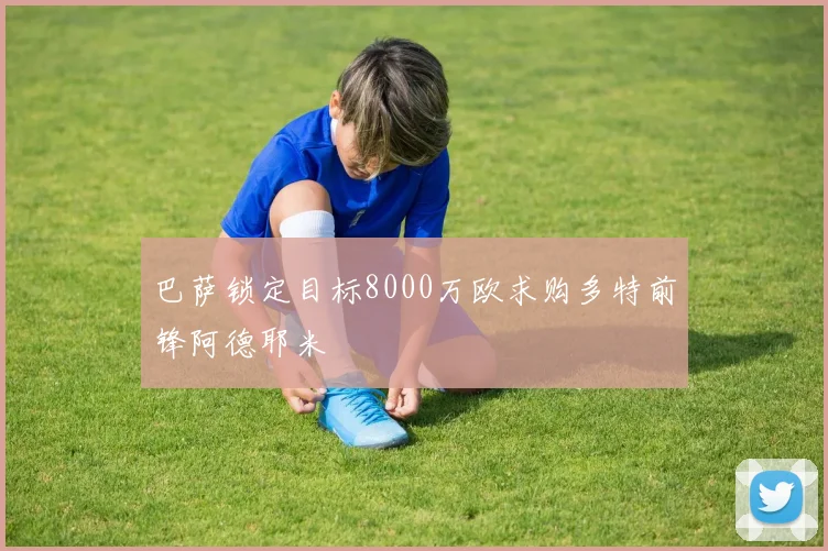 巴萨锁定目标8000万欧求购多特前锋阿德耶米