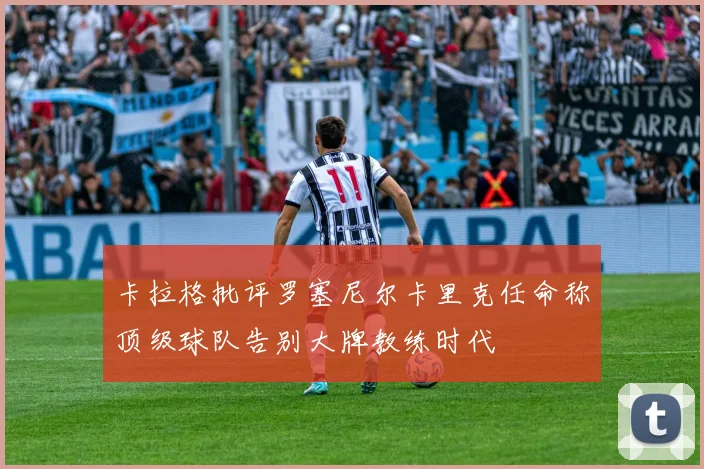 卡拉格批评罗塞尼尔卡里克任命称顶级球队告别大牌教练时代