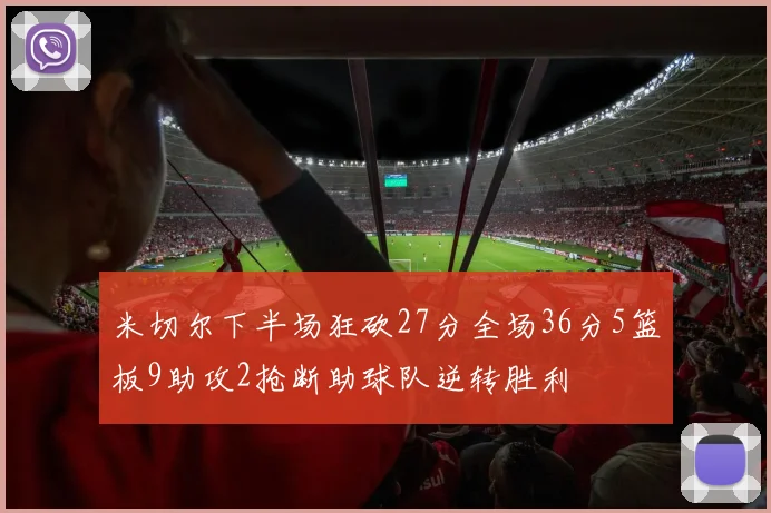 米切尔下半场狂砍27分全场36分5篮板9助攻2抢断助球队逆转胜利