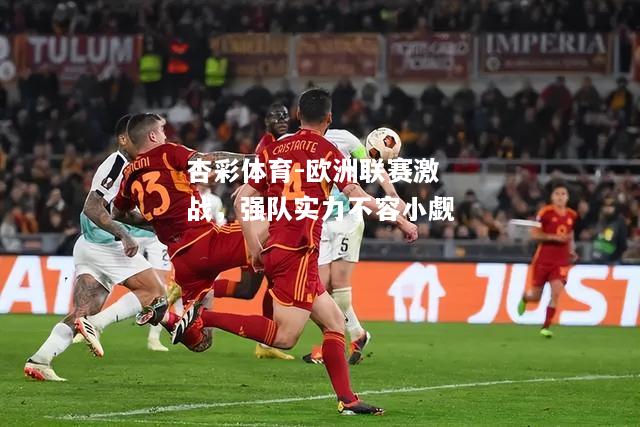 欧洲联赛激战，强队实力不容小觑