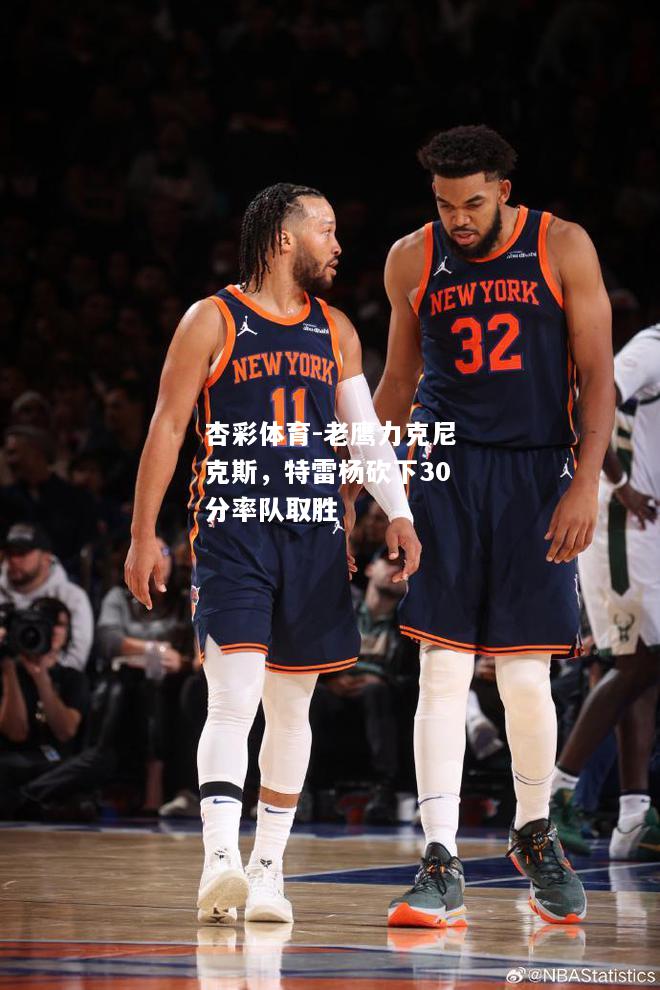 老鹰力克尼克斯，特雷杨砍下30分率队取胜