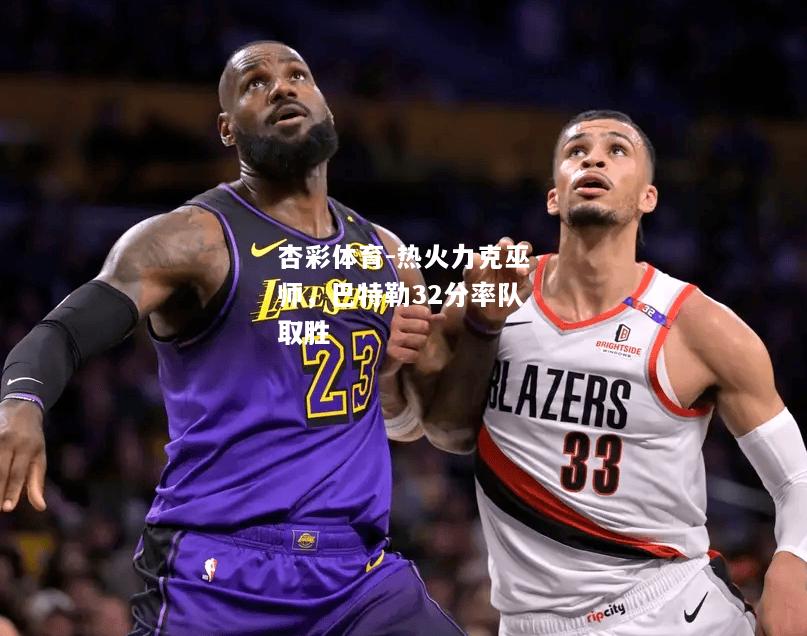 热火力克巫师，巴特勒32分率队取胜