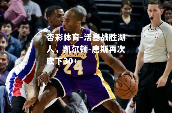 活塞战胜湖人，凯尔顿-唐斯再次砍下30+