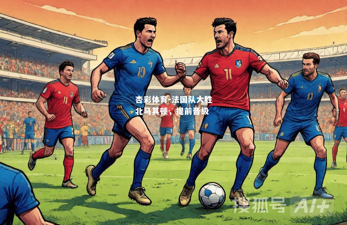 法国队大胜北马其顿，提前晋级